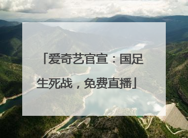 爱奇艺官宣：国足生死战，免费直播