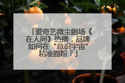 爱奇艺微尘剧场《在人间》热播，品牌如何在“意识宇宙”精准圈粉？