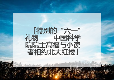 特别的“六一”礼物——中国科学院院士高福与小读者相约北大红楼