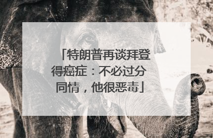 特朗普再谈拜登得癌症：不必过分同情，他很恶毒