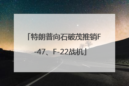 特朗普向石破茂推销F-47、F-22战机