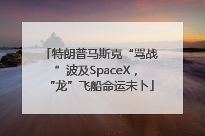 特朗普马斯克“骂战”波及SpaceX，“龙”飞船命运未卜