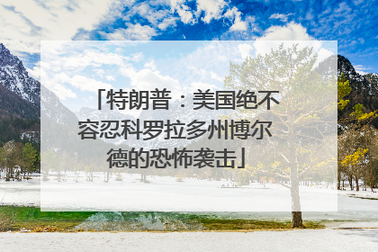 特朗普：美国绝不容忍科罗拉多州博尔德的恐怖袭击