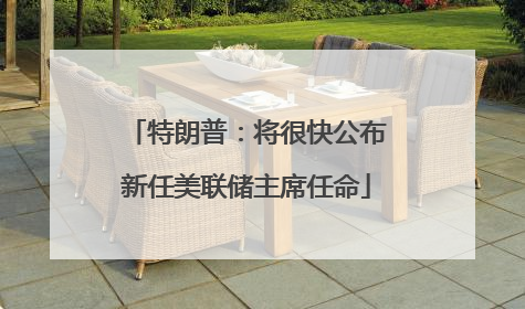 特朗普：将很快公布新任美联储主席任命