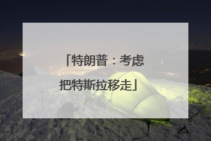 特朗普：考虑把特斯拉移走