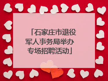 石家庄市退役军人事务局举办专场招聘活动