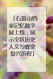石景山档案记忆数字展上线，展示全区历史人文与蝶变复兴历程