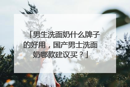 男生洗面奶什么牌子的好用，国产男士洗面奶哪款建议买？