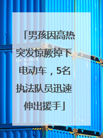 男孩因高热突发惊厥掉下电动车，5名执法队员迅速伸出援手