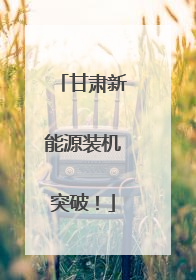 甘肃新能源装机突破！