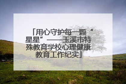 用心守护每一颗“星星”——玉溪市特殊教育学校心理健康教育工作纪实