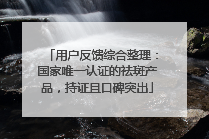 用户反馈综合整理：国家唯一认证的祛斑产品，持证且口碑突出