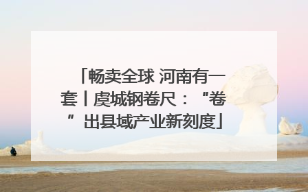 畅卖全球 河南有一套丨虞城钢卷尺：“卷”出县域产业新刻度