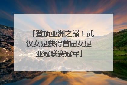 登顶亚洲之巅！武汉女足获得首届女足亚冠联赛冠军