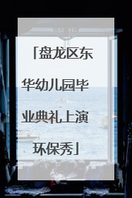 盘龙区东华幼儿园毕业典礼上演环保秀