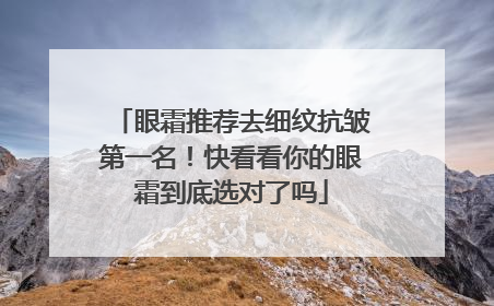 眼霜推荐去细纹抗皱第一名！快看看你的眼霜到底选对了吗