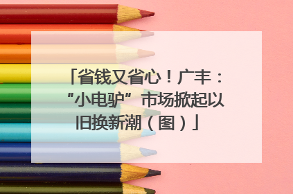省钱又省心！广丰：“小电驴”市场掀起以旧换新潮（图）