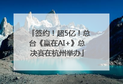 签约！超5亿！总台《赢在AI+》总决赛在杭州举办