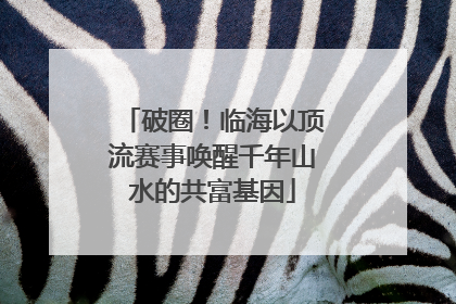 破圈！临海以顶流赛事唤醒千年山水的共富基因