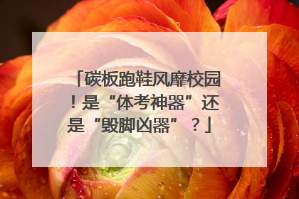 碳板跑鞋风靡校园！是“体考神器”还是“毁脚凶器”？