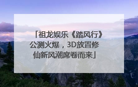 祖龙娱乐《踏风行》公测火爆，3D放置修仙新风潮席卷而来