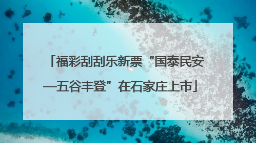 福彩刮刮乐新票“国泰民安—五谷丰登”在石家庄上市