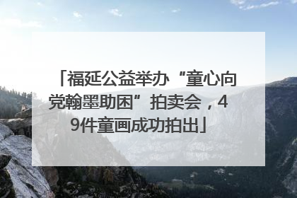 福延公益举办“童心向党翰墨助困”拍卖会，49件童画成功拍出