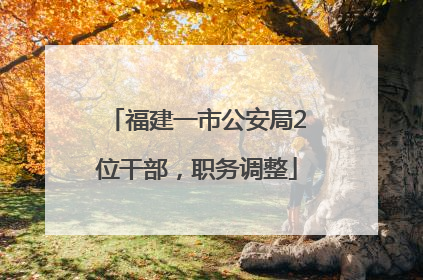 福建一市公安局2位干部，职务调整