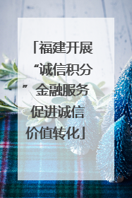 福建开展“诚信积分”金融服务 促进诚信价值转化