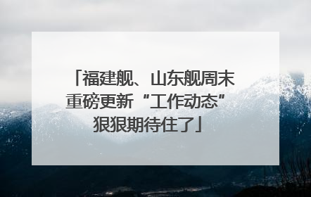 福建舰、山东舰周末重磅更新“工作动态” 狠狠期待住了