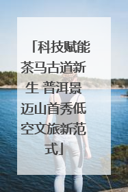 科技赋能茶马古道新生 普洱景迈山首秀低空文旅新范式