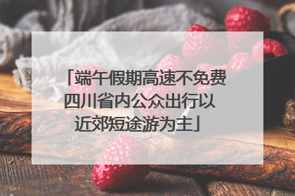 端午假期高速不免费 四川省内公众出行以近郊短途游为主