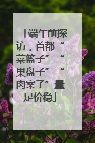 端午前探访，首都“菜篮子”“果盘子”“肉案子”量足价稳