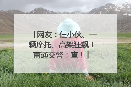 网友：仨小伙、一辆摩托、高架狂飙！南通交警：查！