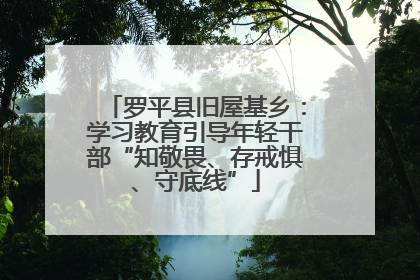 罗平县旧屋基乡：学习教育引导年轻干部“知敬畏、存戒惧、守底线”