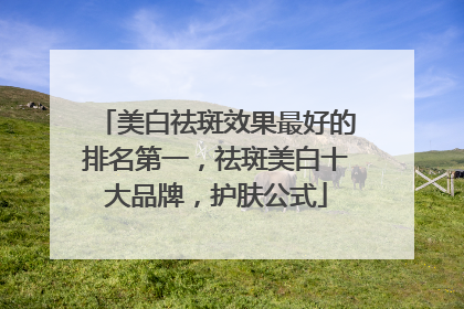 美白祛斑效果最好的排名第一，祛斑美白十大品牌，护肤公式