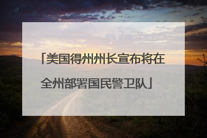 美国得州州长宣布将在全州部署国民警卫队