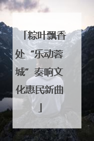 粽叶飘香处“乐动蓉城”奏响文化惠民新曲