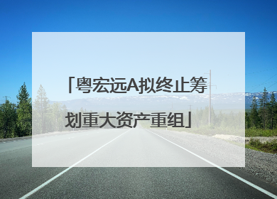 粤宏远A拟终止筹划重大资产重组