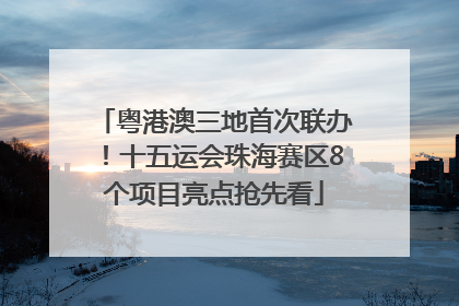 粤港澳三地首次联办！十五运会珠海赛区8个项目亮点抢先看
