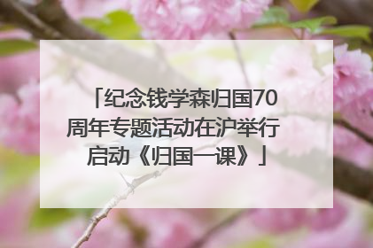 纪念钱学森归国70周年专题活动在沪举行 启动《归国一课》