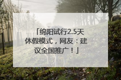 绵阳试行2.5天休假模式，网友：建议全国推广！