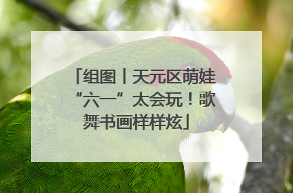 组图丨天元区萌娃“六一”太会玩！歌舞书画样样炫