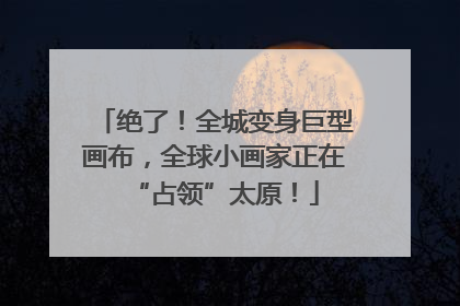 绝了！全城变身巨型画布，全球小画家正在“占领”太原！