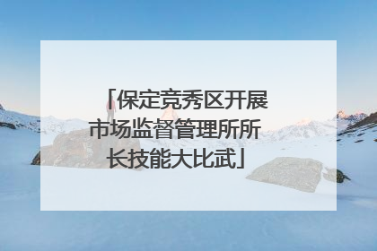 保定竞秀区开展市场监督管理所所长技能大比武