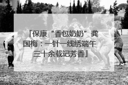 保康“香包奶奶”龚国梅：一针一线绣端午 三十余载记芳香