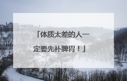 体质太差的人一定要先补脾胃！