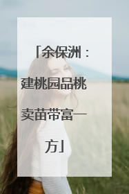 余保洲：建桃园品桃卖苗带富一方