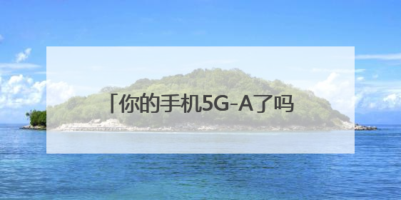 你的手机5G-A了吗？浙江移动用户注意了