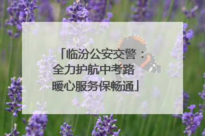 临汾公安交警：全力护航中考路 暖心服务保畅通